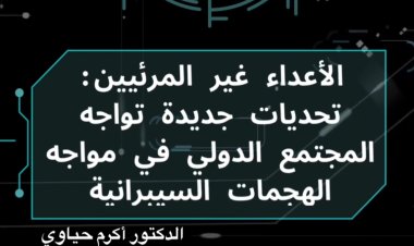 الأعداء غير المرئيين: تحديات جديدة تواجه المجتمع الدولي في مواجهة الهجمات السيبرانية