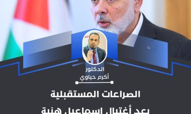 الصراعات المستقبلية بعد مقتل إسماعيل هنية