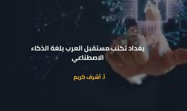 بغداد تكتب مستقبل العرب بلغة الذكاء الاصطناعي  ..