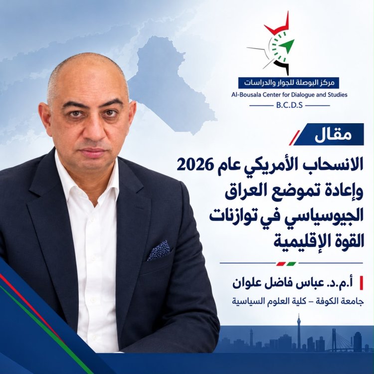 الانسحاب الأمريكي عام 2026 وإعادة تموضع العراق الجيوسياسي في توازنات القوة الإقليمية